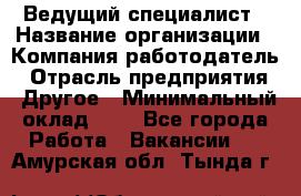 Ведущий специалист › Название организации ­ Компания-работодатель › Отрасль предприятия ­ Другое › Минимальный оклад ­ 1 - Все города Работа » Вакансии   . Амурская обл.,Тында г.